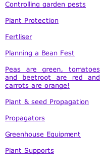 Controlling garden pests  Plant Protection  Fertliser  Planning a Bean Fest  Peas are green, tomatoes and beetroot are red and carrots are orange!  Plant & seed Propagation  Propagators  Greenhouse Equipment  Plant Supports