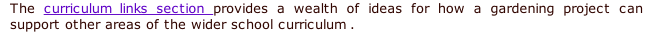 The curriculum links section provides a wealth of ideas for how a gardening project can support other areas of&nbsp;the wider school curriculum&nbsp;.